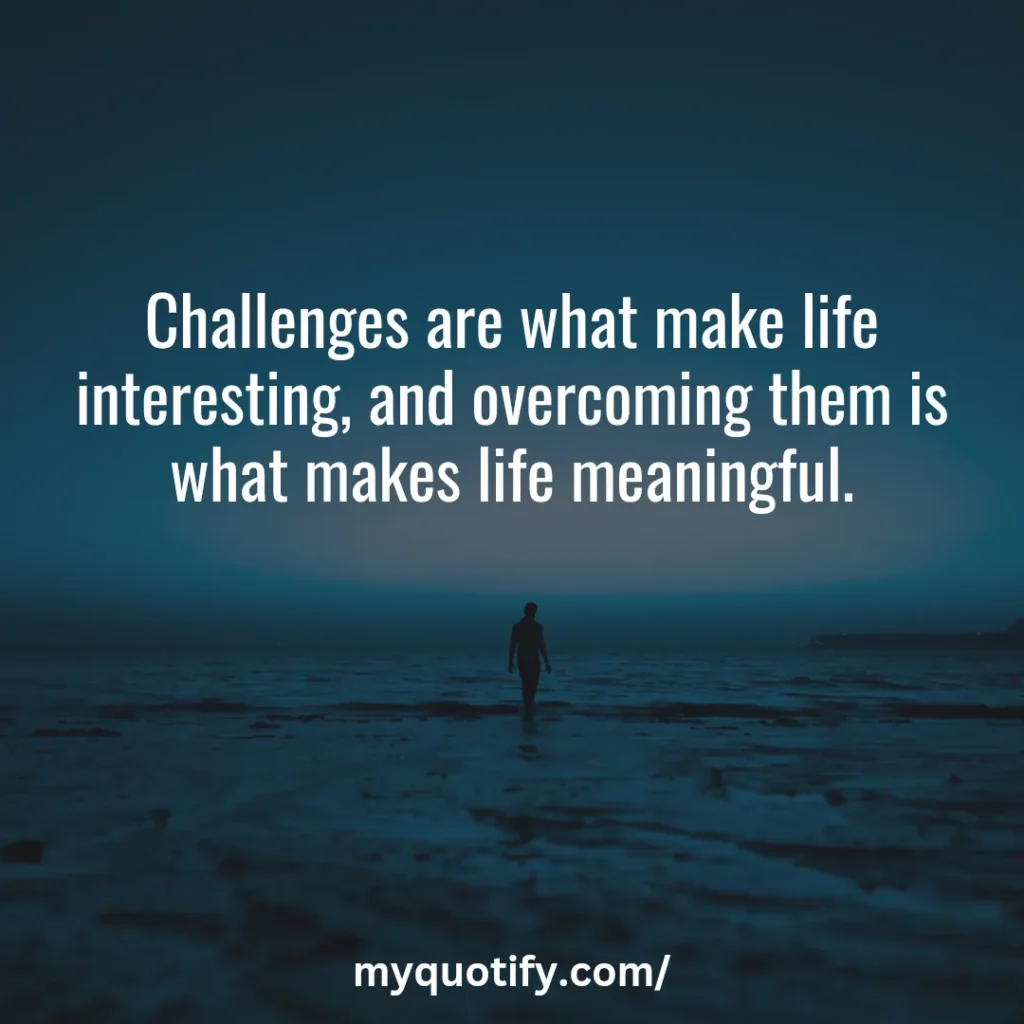 Challenges are what make life interesting, and overcoming them is what makes life meaningful.