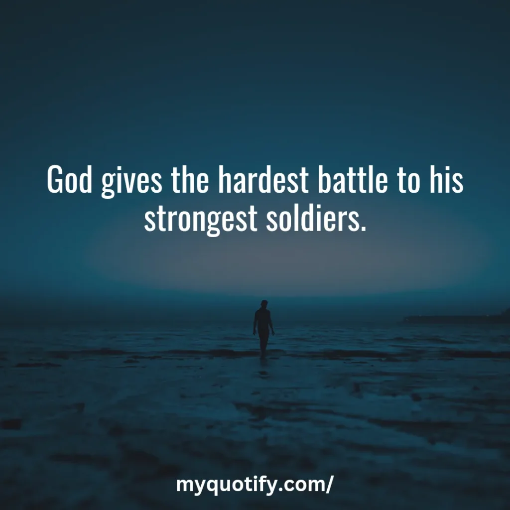 God gives the hardest battle to his strongest soldiers. 