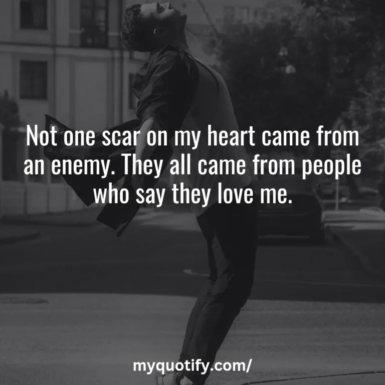 Not one scar on my heart came from an enemy. They all came from people who say they love me.