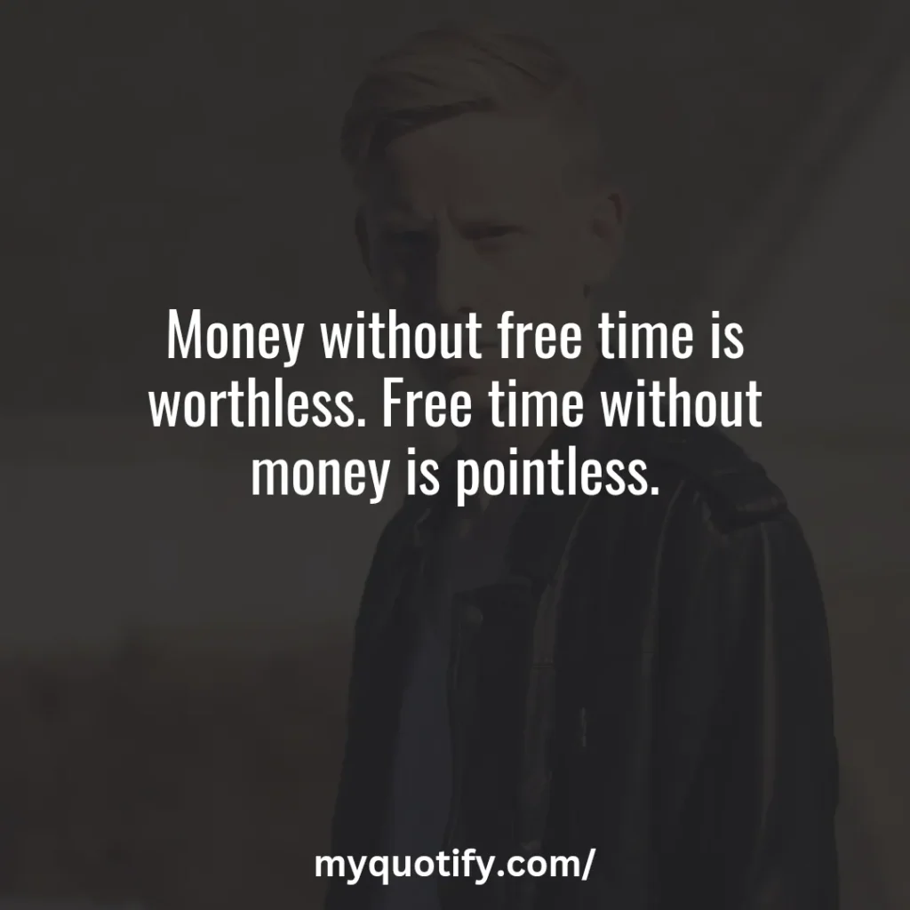 Money without free time is worthless. Free time without money is pointless.