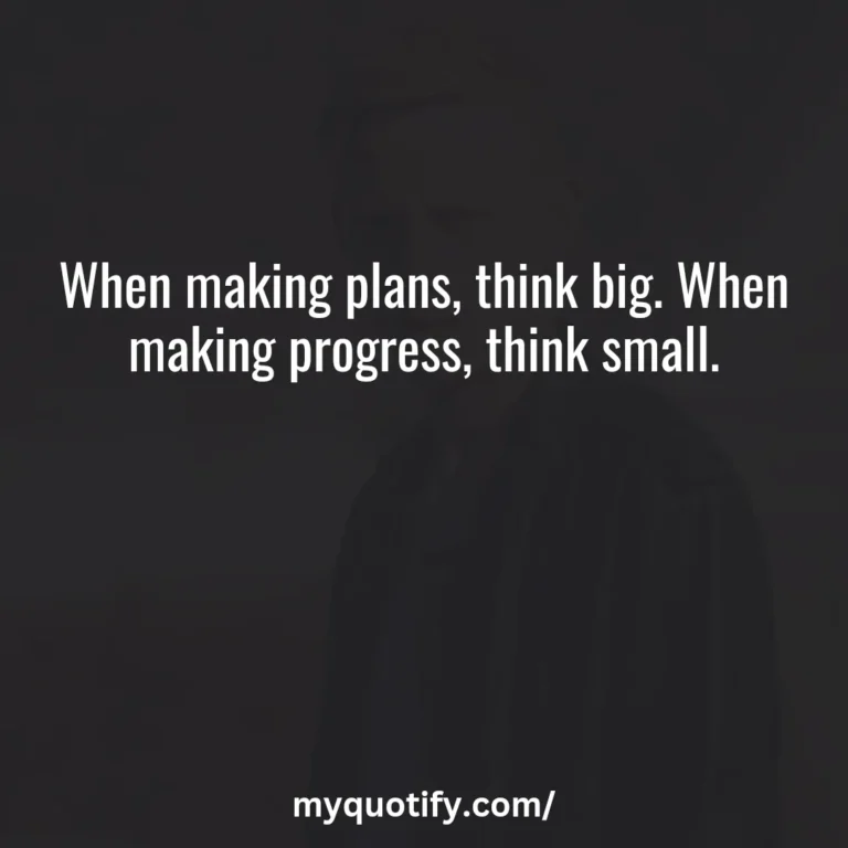 When making plans, think big. When making progress, think small.