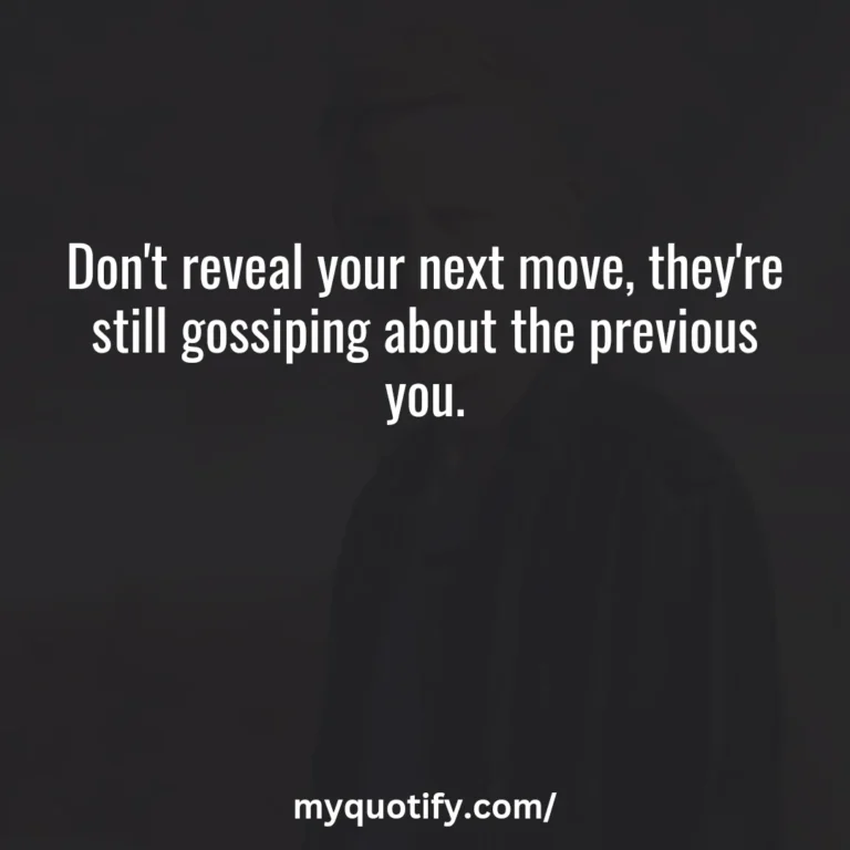 Don’t reveal your next move, they’re still gossiping about the previous you.