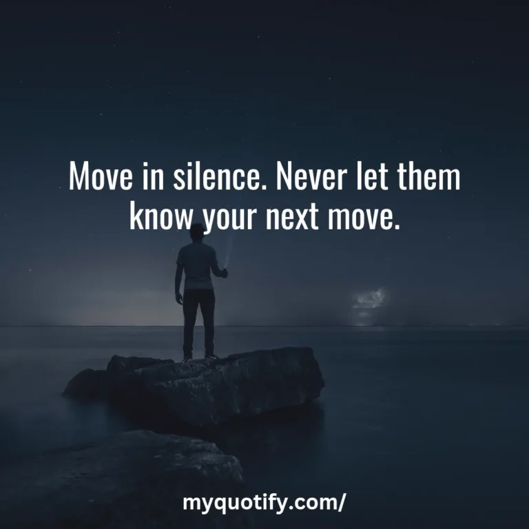 Move in silence. Never let them know your next move.