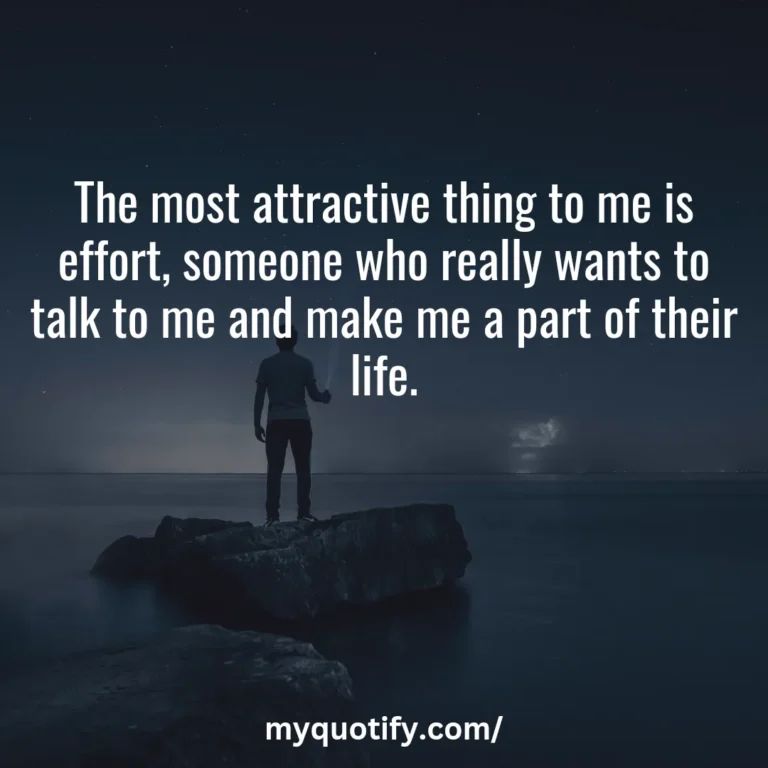 The most attractive thing to me is effort, someone who really wants to talk to me and make me a part of their life.