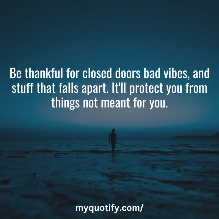 Be thankful for closed doors bad vibes, and stuff that falls apart. It’ll protect you from things not meant for you.