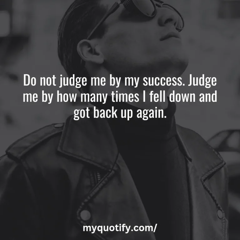 Do not judge me by my success. Judge me by how many times I fell down and got back up again.