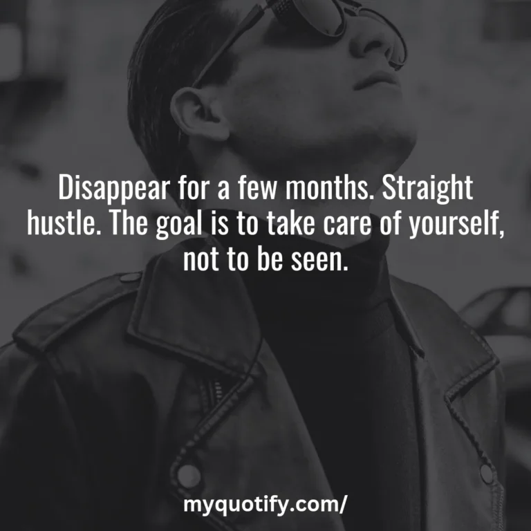 Disappear for a few months. Straight hustle. The goal is to take care of yourself, not to be seen.