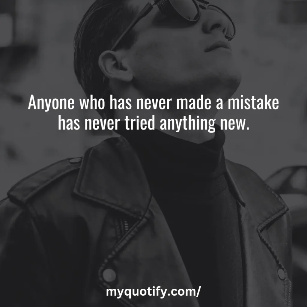 Anyone who has never made a mistake has never tried anything new.