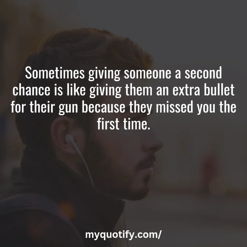 Sometimes giving someone a second chance is like giving them an extra bullet for their gun because they missed you the first time.