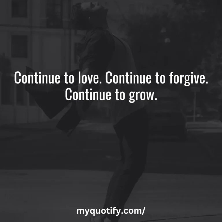 Continue to love. Continue to forgive. Continue to grow.