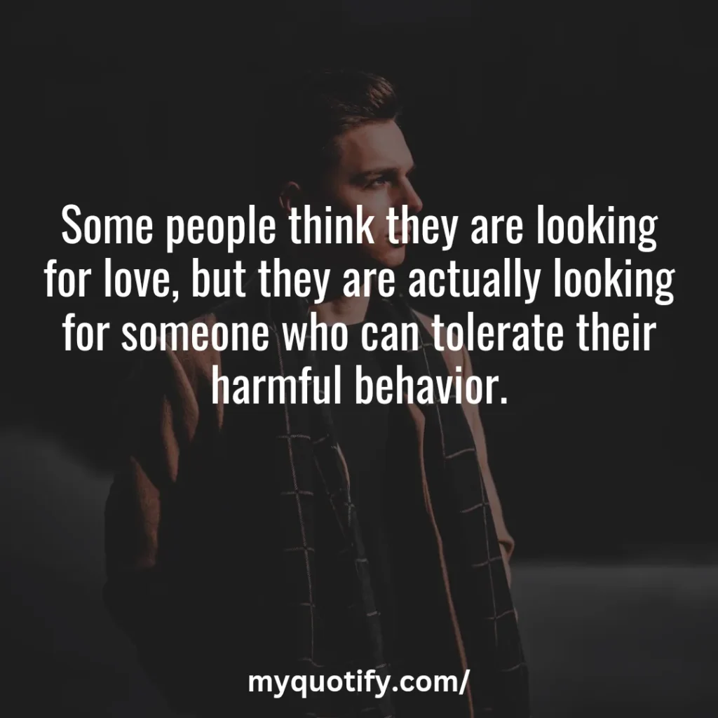 Some people think they are looking for love, but they are actually looking for someone who can tolerate their harmful behavior. 