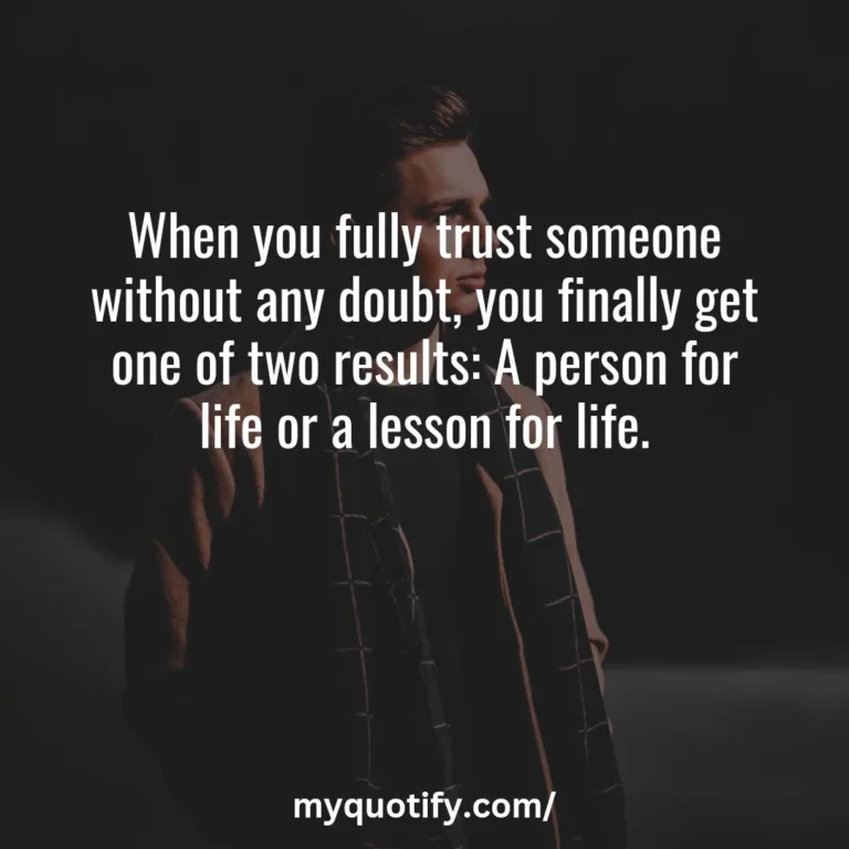 When you fully trust someone without any doubt, you finally get one of two results: A person for life or a lesson for life.