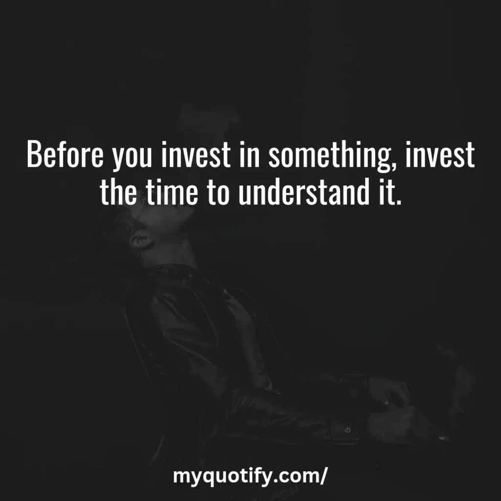 Before you invest in something, invest the time to understand it.