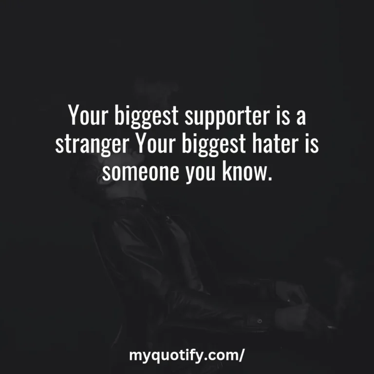 Your biggest supporter is a stranger Your biggest hater is someone you know.