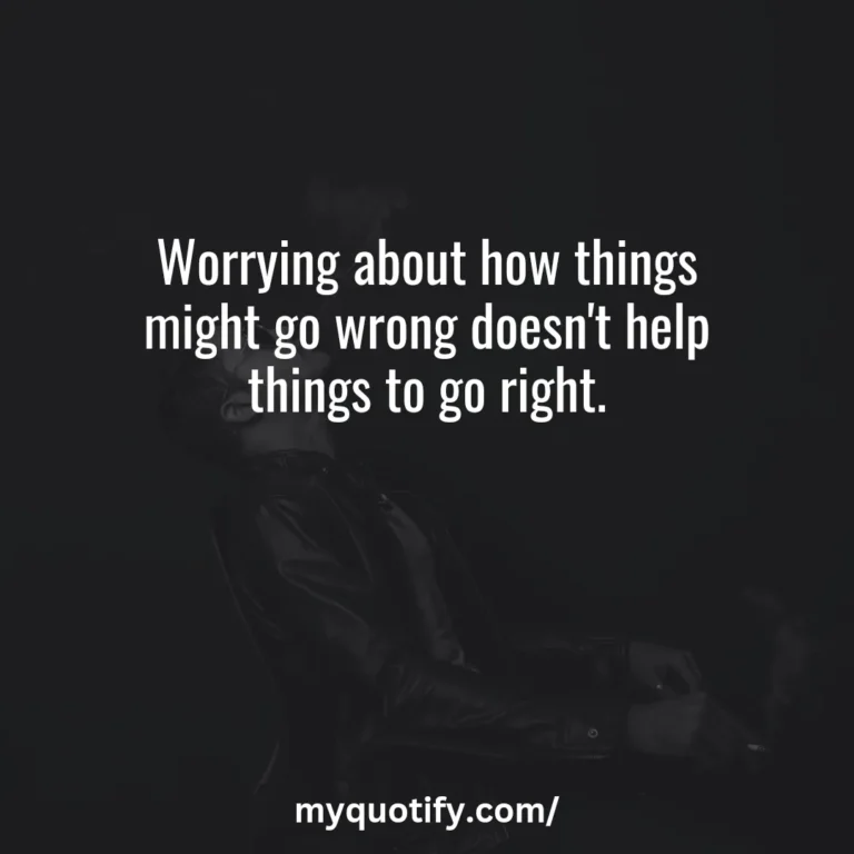 Worrying about how things might go wrong doesn’t help things to go right.