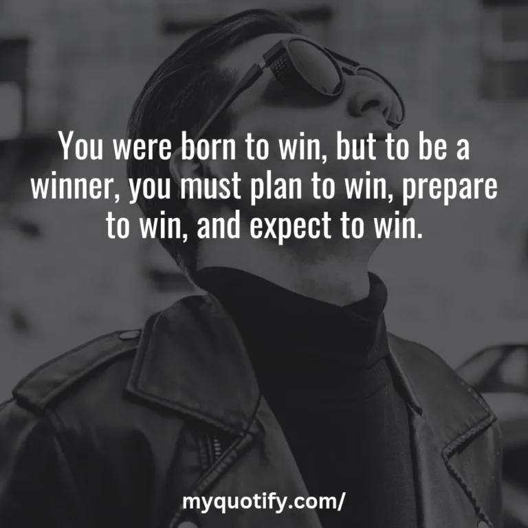 You were born to win, but to be a winner, you must plan to win, prepare to win, and expect to win.