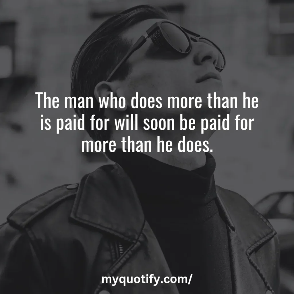 The man who does more than he is paid for will soon be paid for more than he does.