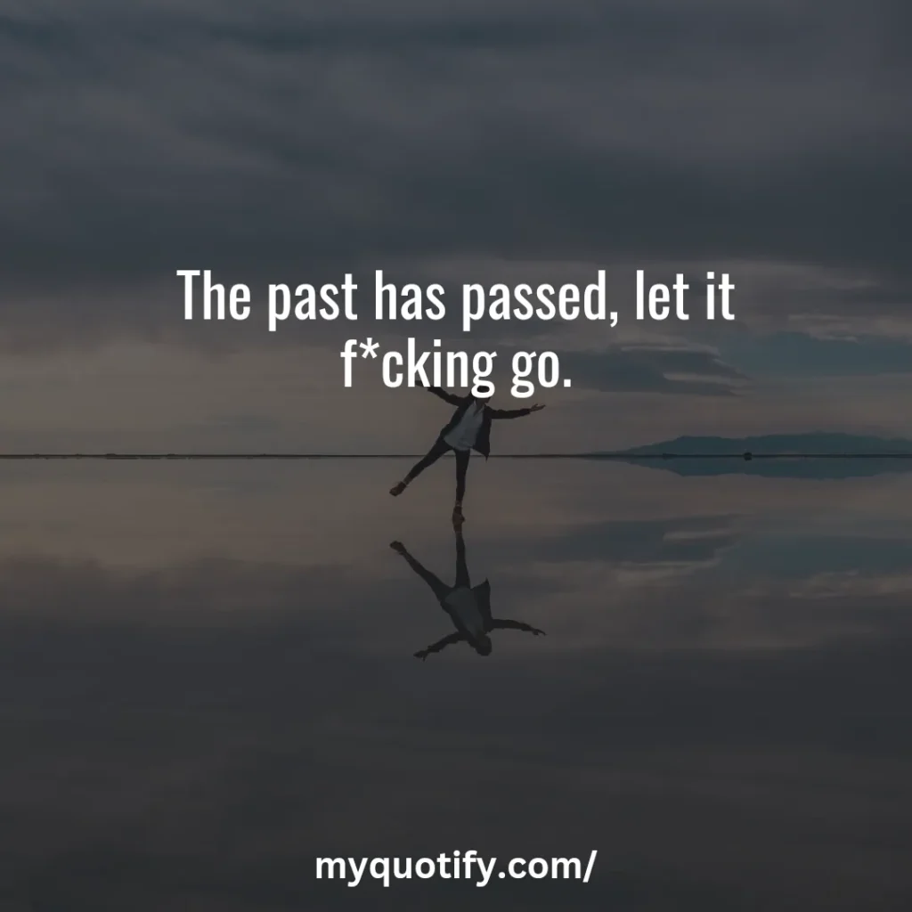 The past has passed, let it f*cking go.