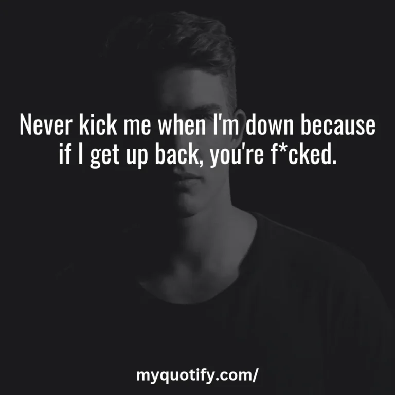 Never kick me when I’m down because if I get up back, you’re f*cked.