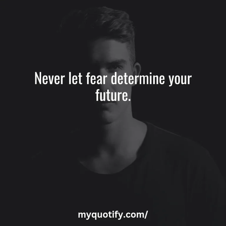 Never let fear determine your future.