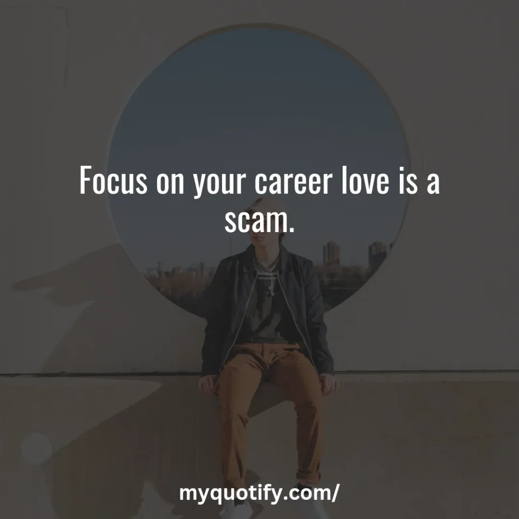 Focus on your career love is a scam.