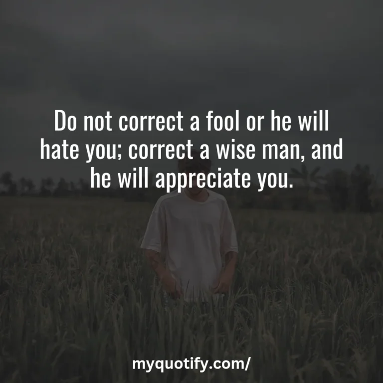 Do not correct a fool or he will hate you; correct a wise man, and he will appreciate you.