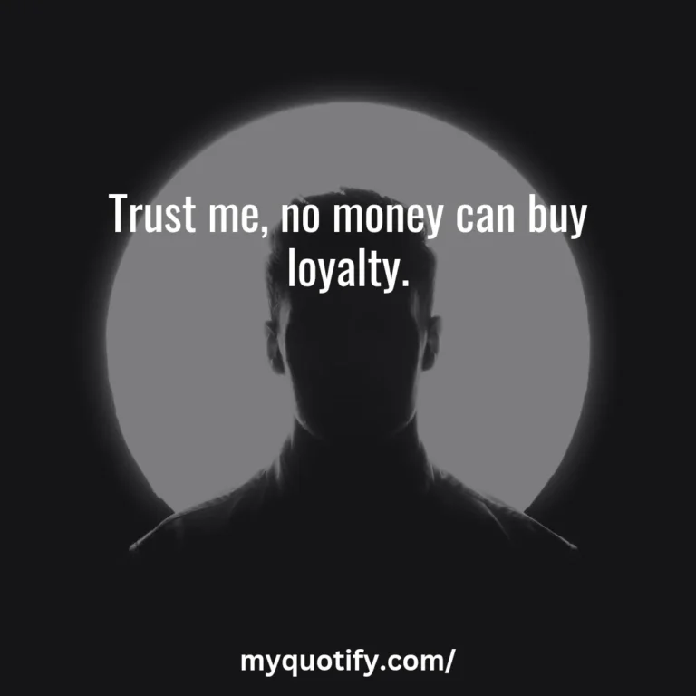 Trust me, no money can buy loyalty.