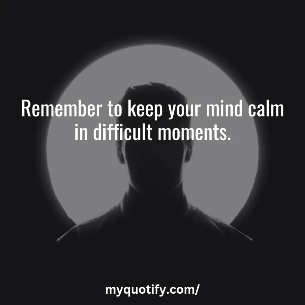 Remember to keep your mind calm in difficult moments.