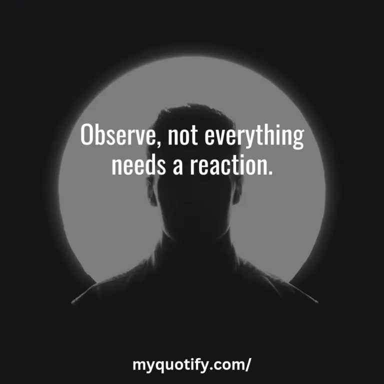 Observe, not everything needs a reaction.