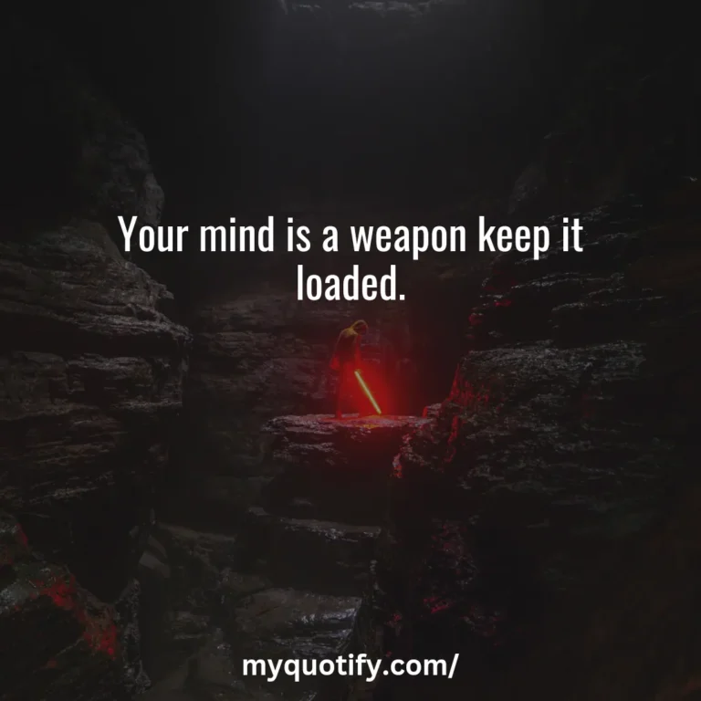 Your mind is a weapon keep it loaded.