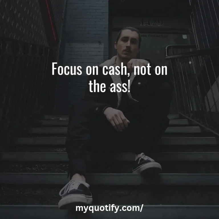 Focus on cash, not on the ass!