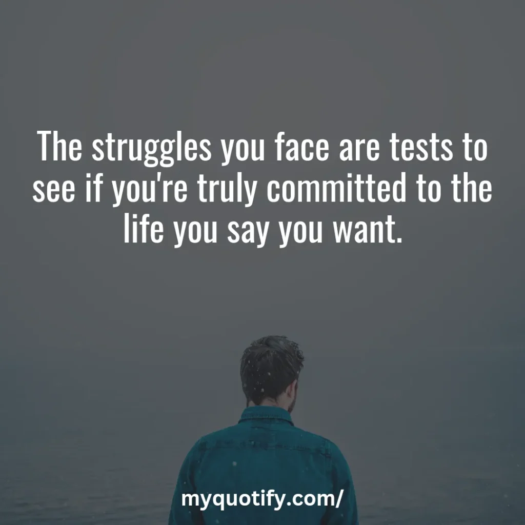 The struggles you face are tests to see if you're truly committed to the life you say you want.