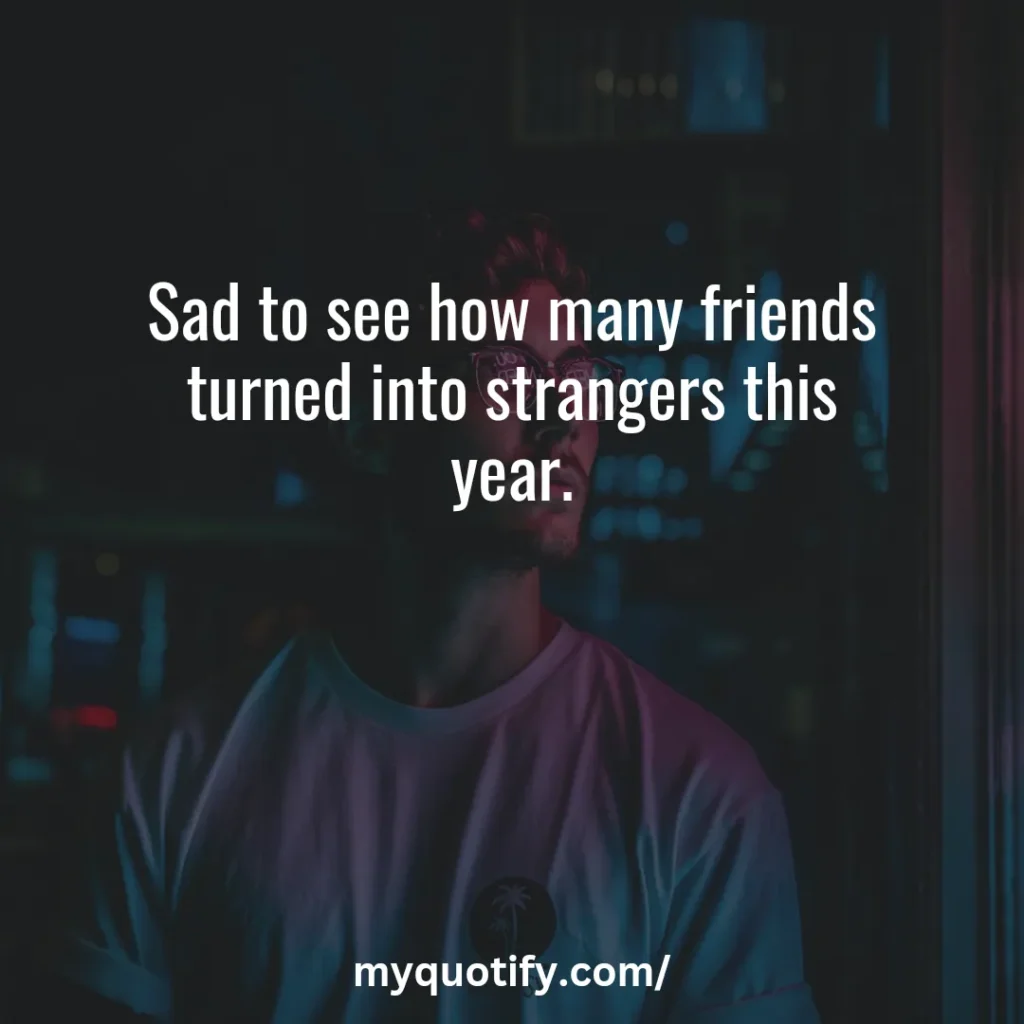 Sad to see how many friends turned into strangers this year.