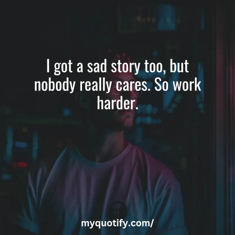 I got a sad story too, but nobody really cares. So work harder.