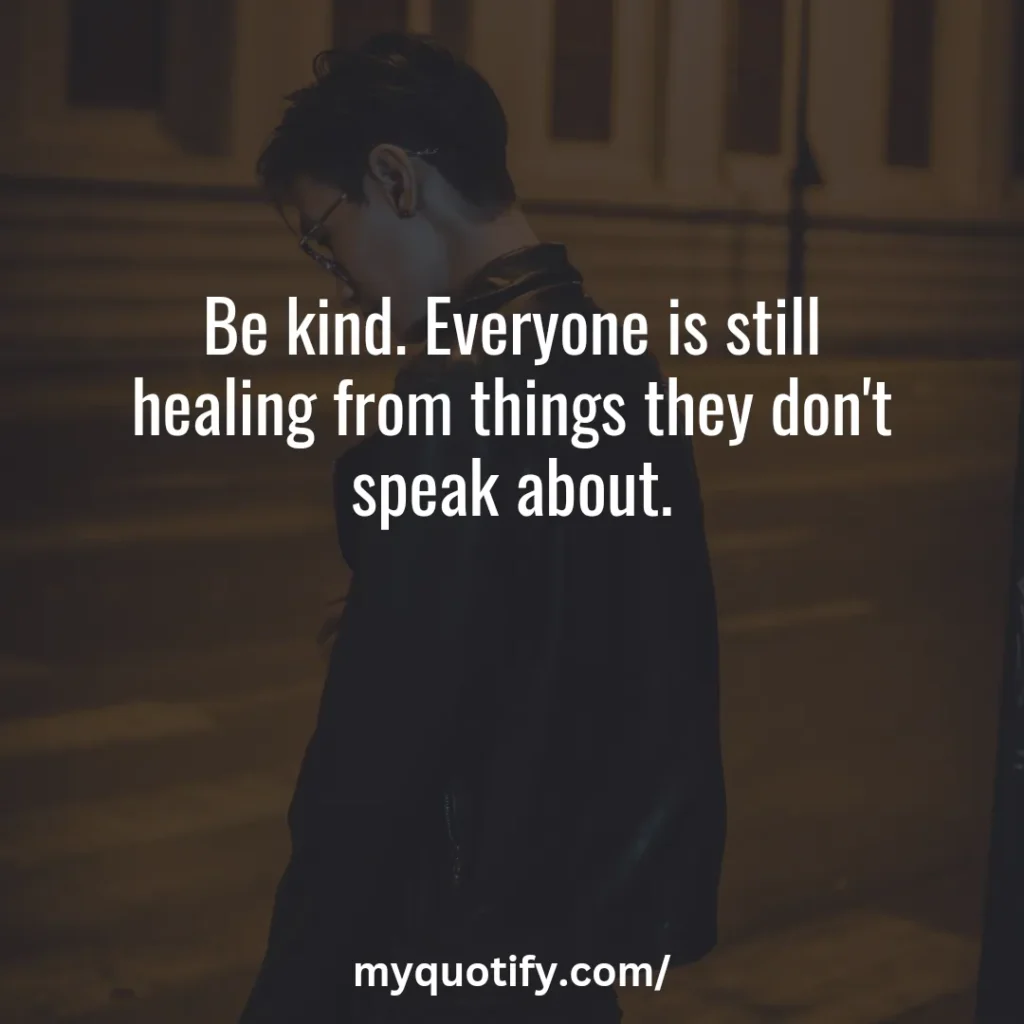 Be kind. Everyone is still healing from things they don't speak about.