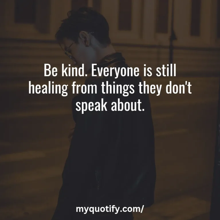 Be kind. Everyone is still healing from things they don’t speak about.