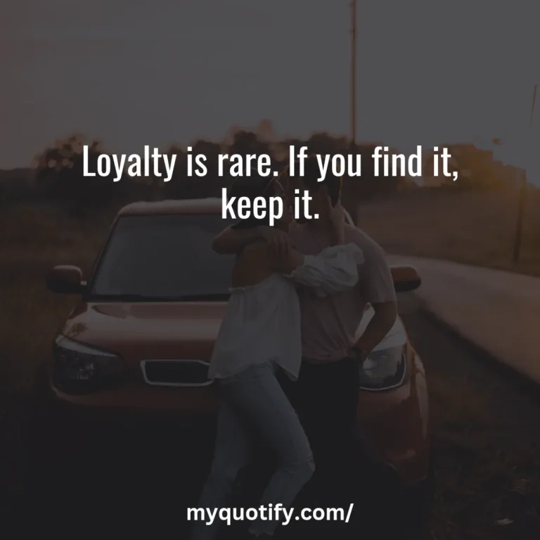 Loyalty is rare. If you find it, keep it.