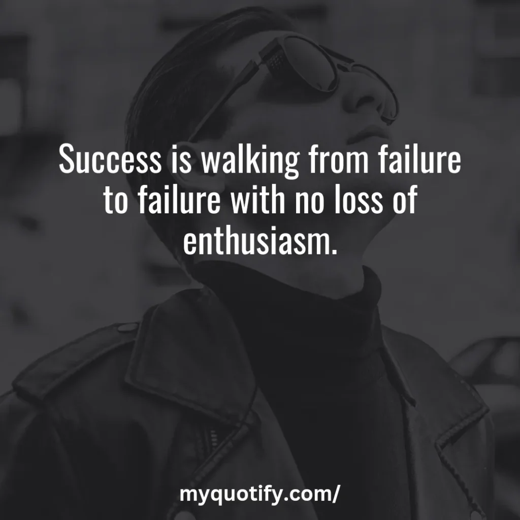 Success is walking from failure to failure with no loss of enthusiasm.