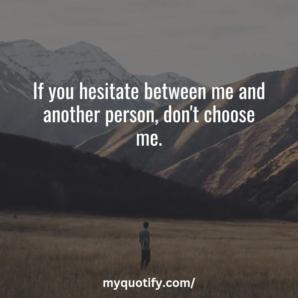 If you hesitate between me and another person, don't choose me.