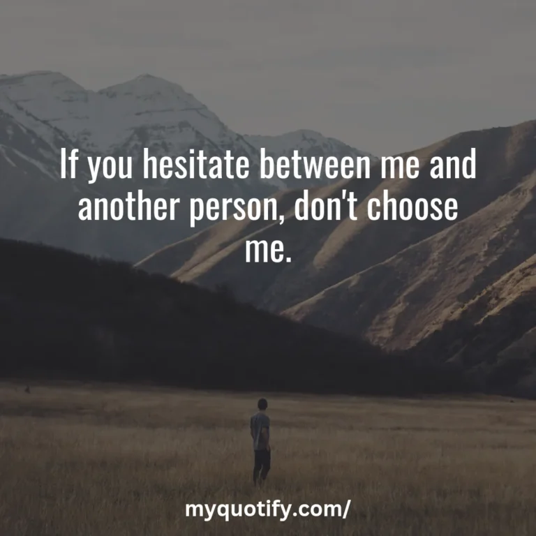 If you hesitate between me and another person, don’t choose me.