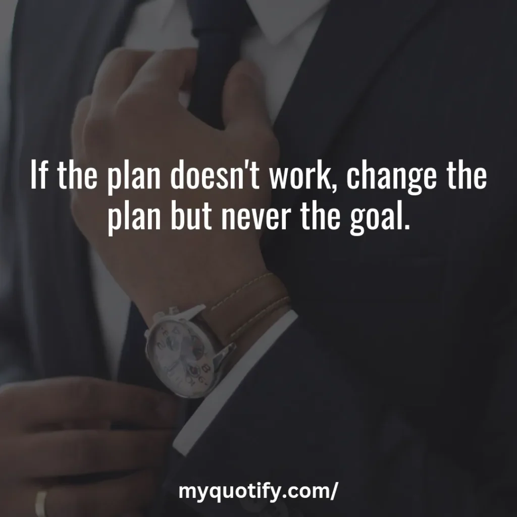 If the plan doesn't work, change the plan but never the goal.