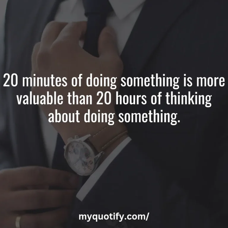 20 minutes of doing something is more valuable than 20 hours of thinking about doing something.