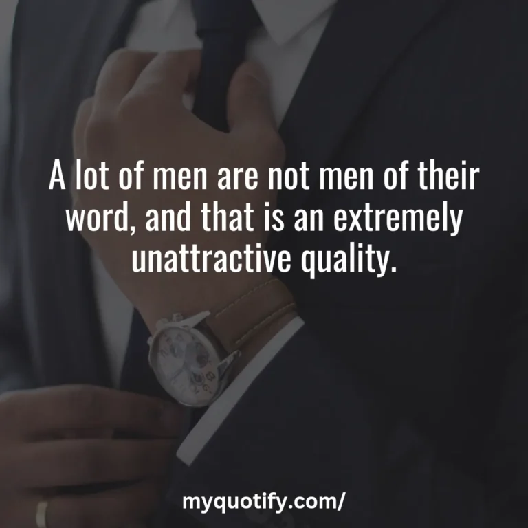 A lot of men are not men of their word, and that is an extremely unattractive quality.