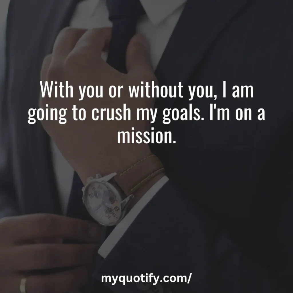 With you or without you, I am going to crush my goals. I'm on a mission.