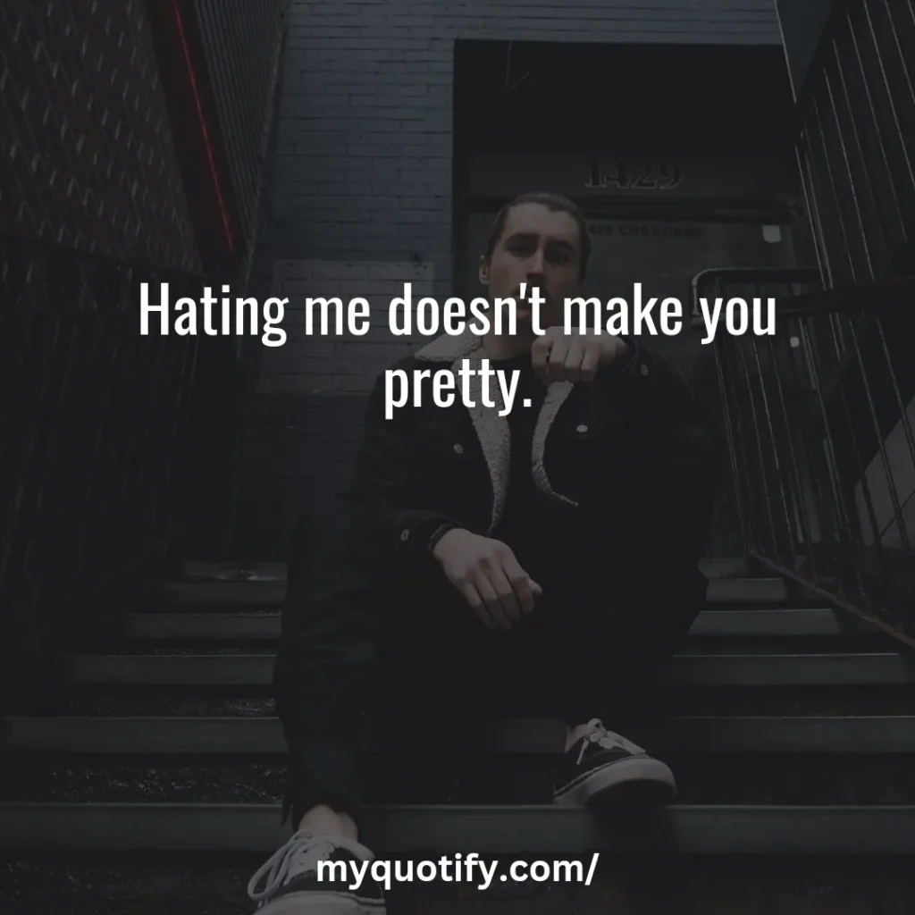 Hating me doesn't make you pretty.