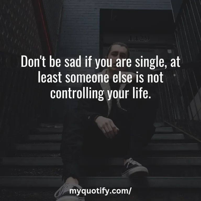 Don’t be sad if you are single, at least someone else is not controlling your life.