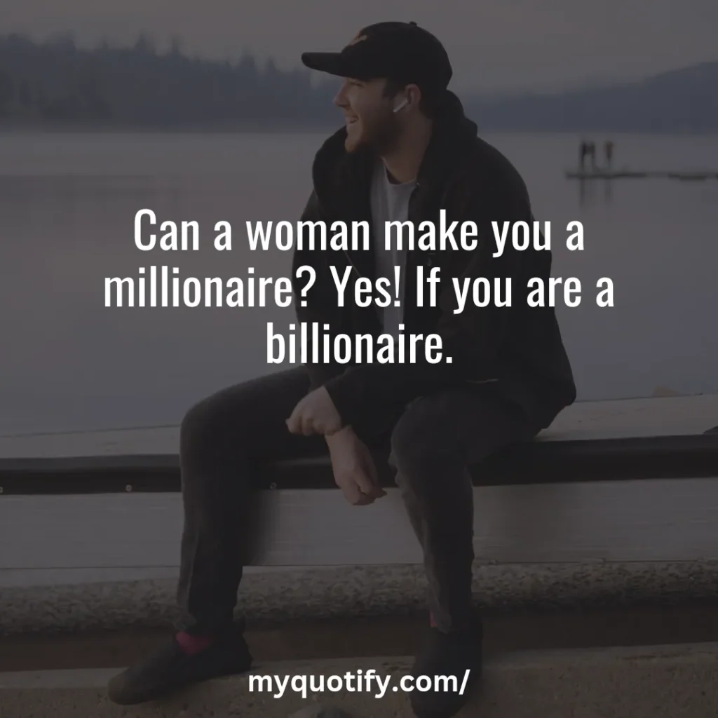 Can a woman make you a millionaire? Yes! If you are a billionaire.