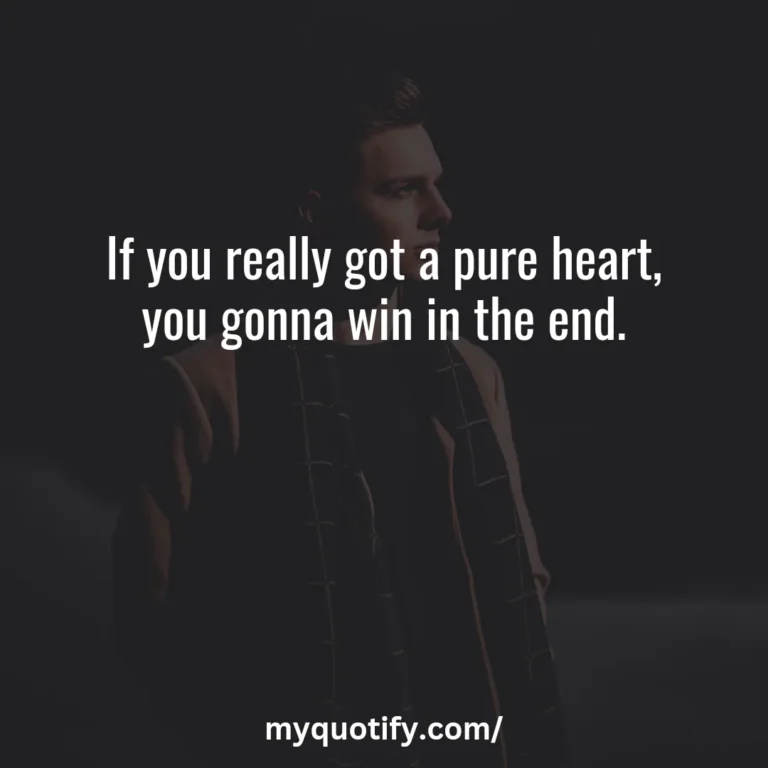 If you really got a pure heart, you gonna win in the end.