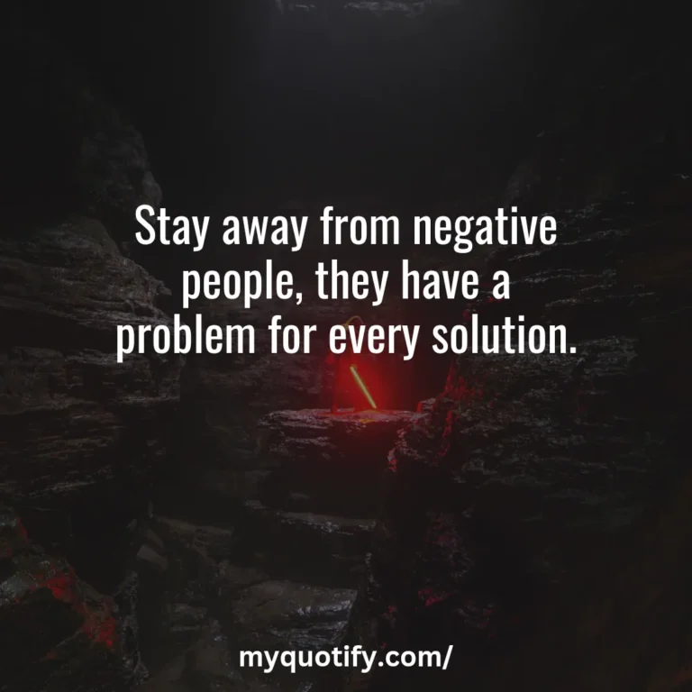 Stay away from negative people, they have a problem for every solution.