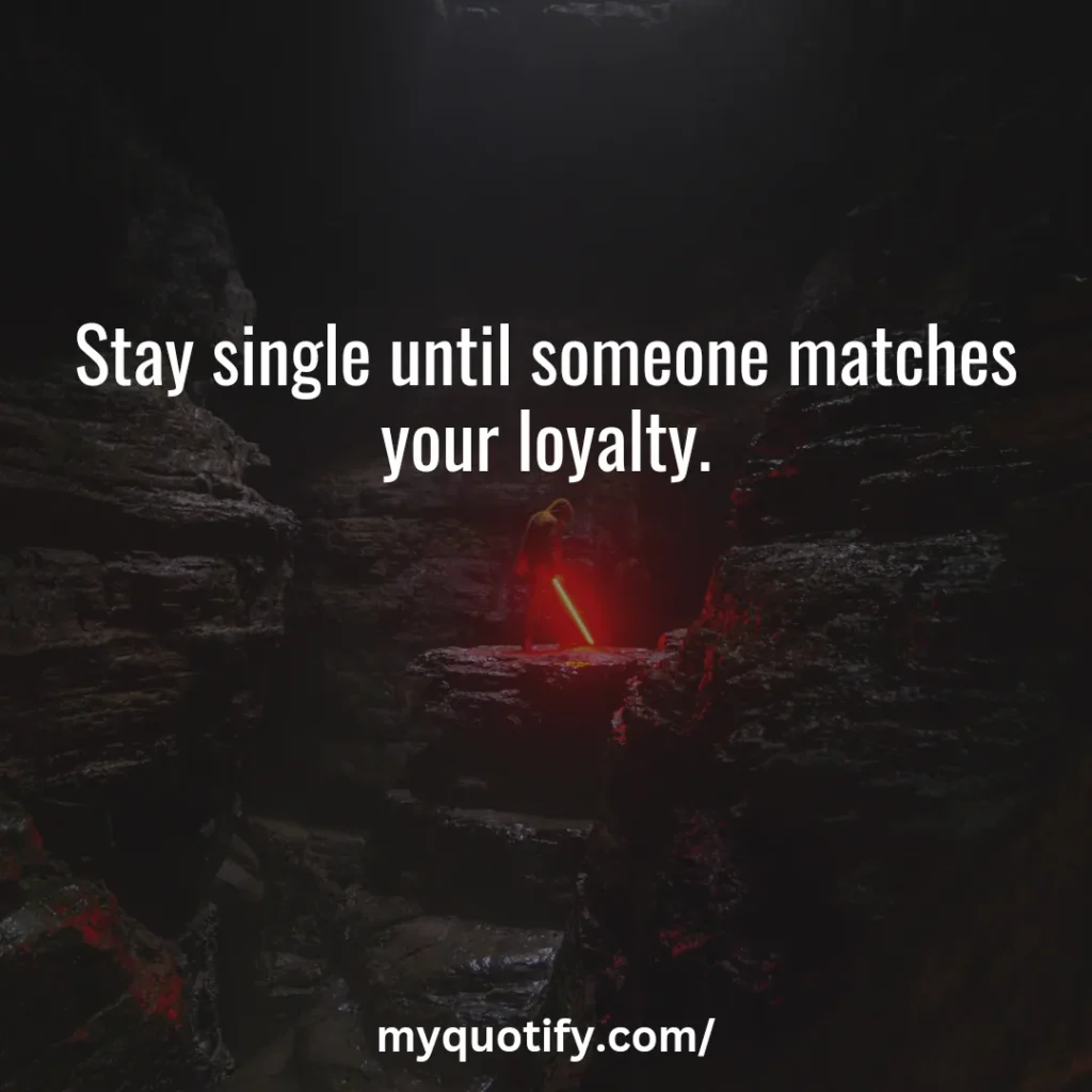 Stay single until someone matches your loyalty.